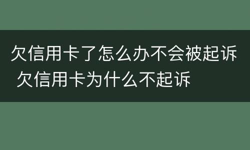 欠信用卡了怎么办不会被起诉 欠信用卡为什么不起诉