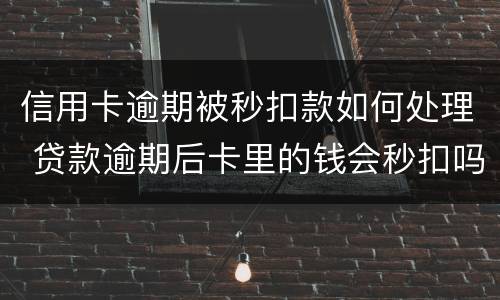 信用卡逾期被秒扣款如何处理 贷款逾期后卡里的钱会秒扣吗