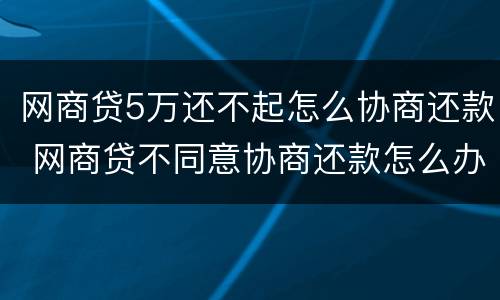 网商贷5万还不起怎么协商还款 网商贷不同意协商还款怎么办