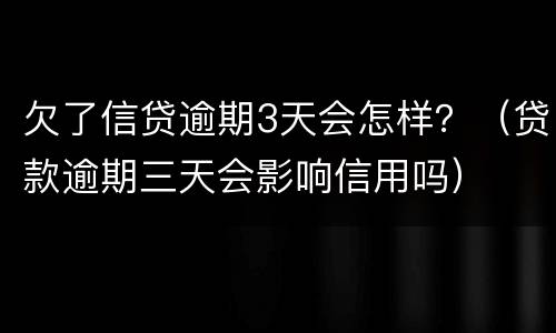 欠了信贷逾期3天会怎样？（贷款逾期三天会影响信用吗）