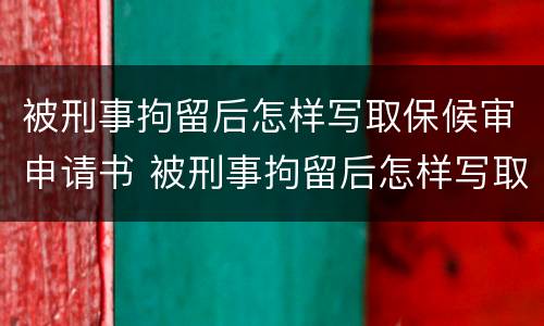 被刑事拘留后怎样写取保候审申请书 被刑事拘留后怎样写取保候审申请书模板