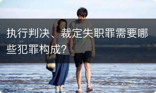 执行判决、裁定失职罪需要哪些犯罪构成?