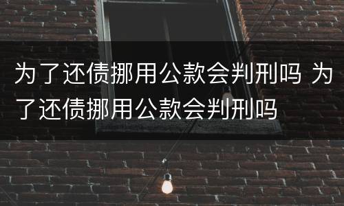 为了还债挪用公款会判刑吗 为了还债挪用公款会判刑吗