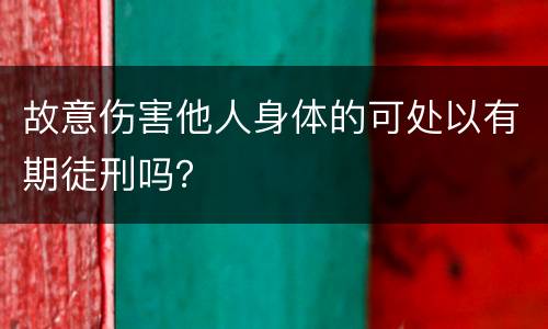 故意伤害他人身体的可处以有期徒刑吗？