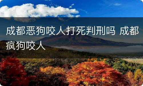 成都恶狗咬人打死判刑吗 成都疯狗咬人