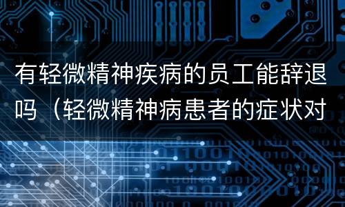 有轻微精神疾病的员工能辞退吗（轻微精神病患者的症状对上班有什么影响）