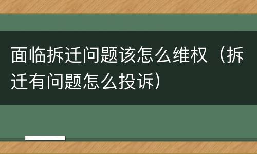 面临拆迁问题该怎么维权（拆迁有问题怎么投诉）