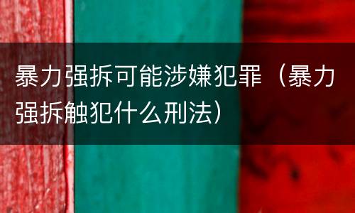 暴力强拆可能涉嫌犯罪（暴力强拆触犯什么刑法）