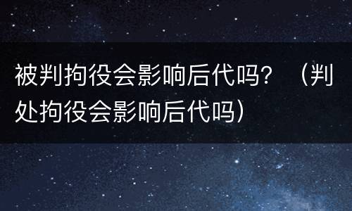 被判拘役会影响后代吗？（判处拘役会影响后代吗）