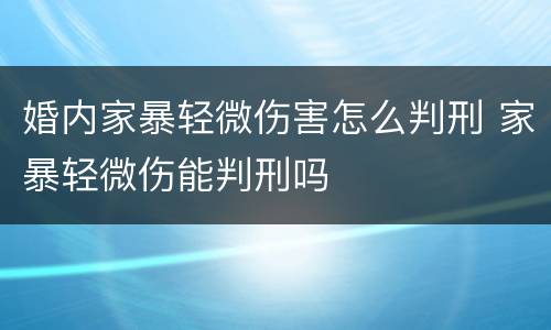 婚内家暴轻微伤害怎么判刑 家暴轻微伤能判刑吗