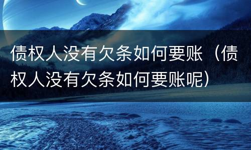 债权人没有欠条如何要账（债权人没有欠条如何要账呢）