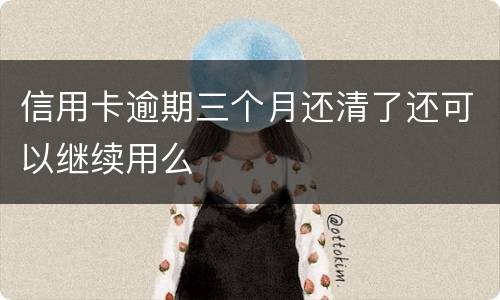 信用卡逾期三个月还清了还可以继续用么