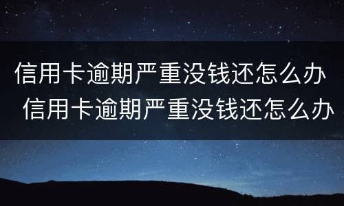 信用卡逾期严重没钱还怎么办 信用卡逾期严重没钱还怎么办?补救办法有哪些