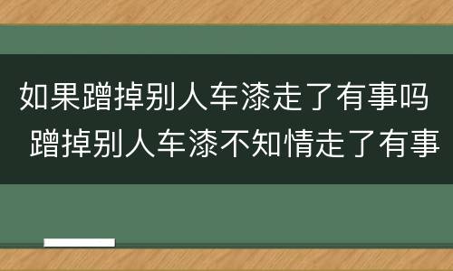 如果蹭掉别人车漆走了有事吗 蹭掉别人车漆不知情走了有事吗