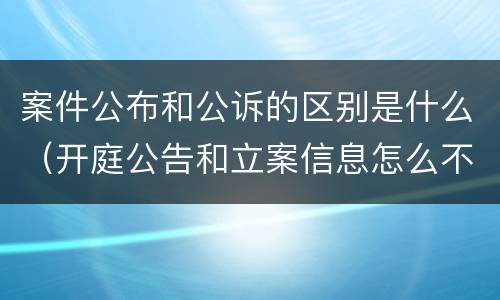 案件公布和公诉的区别是什么（开庭公告和立案信息怎么不一样吗）
