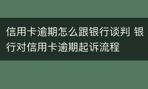 信用卡逾期怎么跟银行谈判 银行对信用卡逾期起诉流程