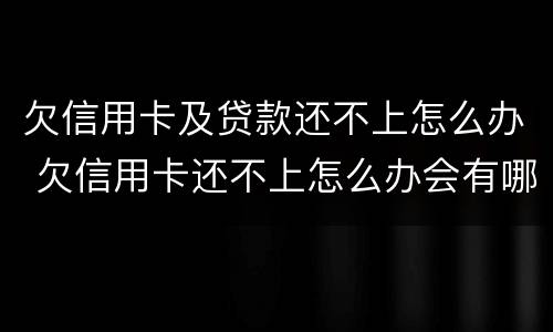 欠信用卡及贷款还不上怎么办 欠信用卡还不上怎么办会有哪些后果