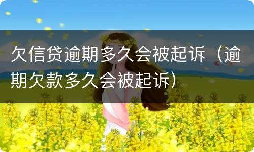 欠信贷逾期多久会被起诉（逾期欠款多久会被起诉）