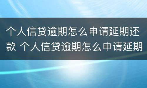 个人信贷逾期怎么申请延期还款 个人信贷逾期怎么申请延期还款业务