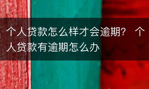 个人贷款怎么样才会逾期？ 个人贷款有逾期怎么办