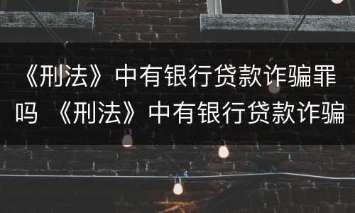 《刑法》中有银行贷款诈骗罪吗 《刑法》中有银行贷款诈骗罪吗