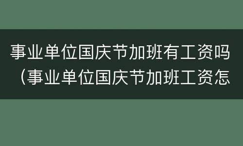 事业单位国庆节加班有工资吗（事业单位国庆节加班工资怎么算）