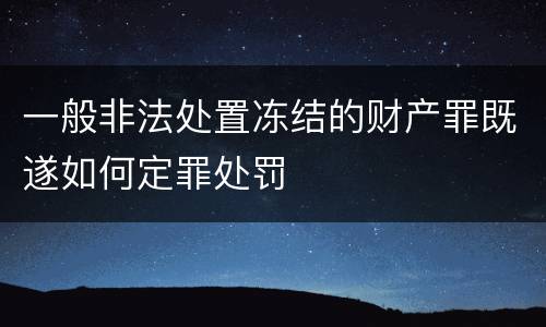 一般非法处置冻结的财产罪既遂如何定罪处罚