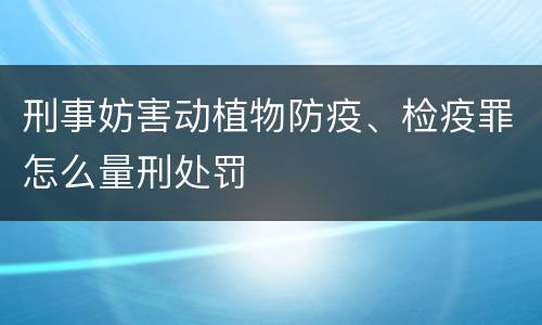 刑事妨害动植物防疫、检疫罪怎么量刑处罚