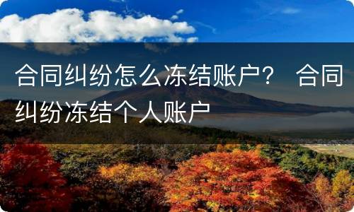 合同纠纷怎么冻结账户？ 合同纠纷冻结个人账户