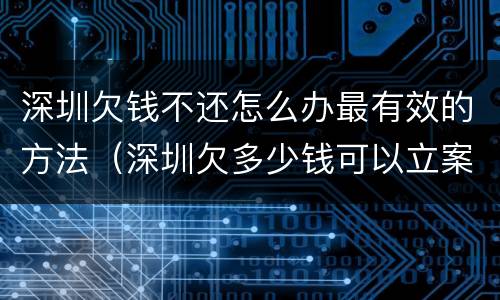 深圳欠钱不还怎么办最有效的方法（深圳欠多少钱可以立案）