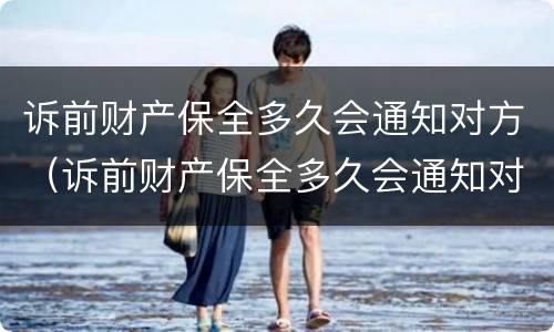 诉前财产保全多久会通知对方（诉前财产保全多久会通知对方呢）