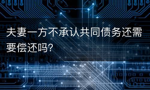 夫妻一方不承认共同债务还需要偿还吗？