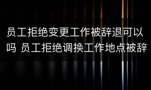 员工拒绝变更工作被辞退可以吗 员工拒绝调换工作地点被辞退,公司被判赔偿14