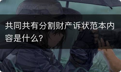 共同共有分割财产诉状范本内容是什么？
