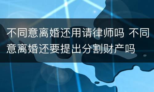 不同意离婚还用请律师吗 不同意离婚还要提出分割财产吗