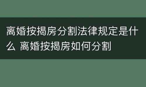 离婚按揭房分割法律规定是什么 离婚按揭房如何分割