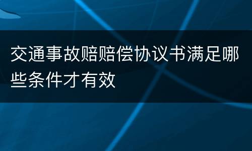 交通事故赔赔偿协议书满足哪些条件才有效