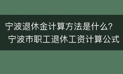 宁波退休金计算方法是什么？ 宁波市职工退休工资计算公式