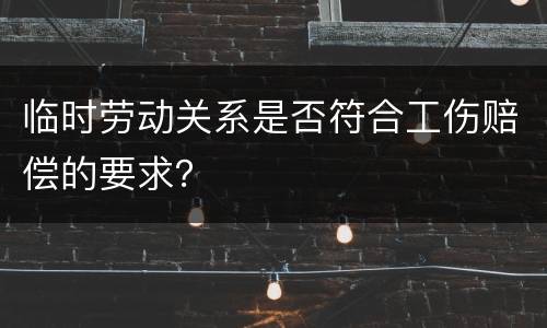 临时劳动关系是否符合工伤赔偿的要求？