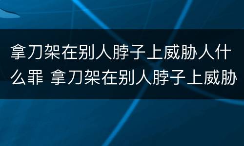 拿刀架在别人脖子上威胁人什么罪 拿刀架在别人脖子上威胁人什么罪行