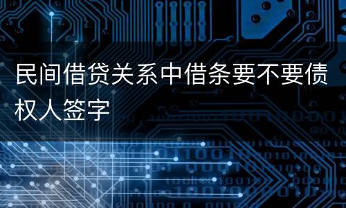 民间借贷关系中借条要不要债权人签字