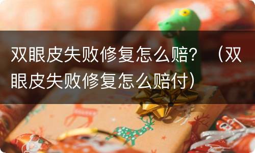 双眼皮失败修复怎么赔？（双眼皮失败修复怎么赔付）