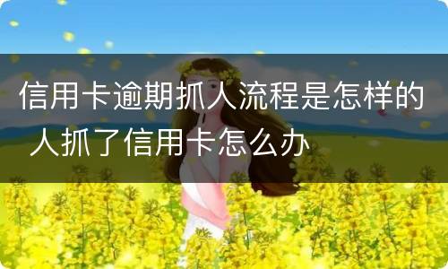 信用卡逾期抓人流程是怎样的 人抓了信用卡怎么办