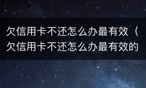 欠信用卡不还怎么办最有效（欠信用卡不还怎么办最有效的方法）