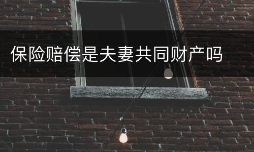 保险赔偿是夫妻共同财产吗