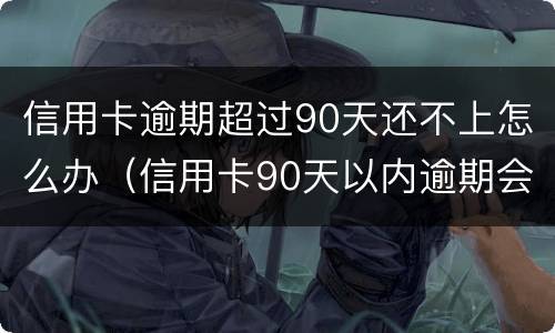信用卡逾期超过90天还不上怎么办（信用卡90天以内逾期会怎么样）