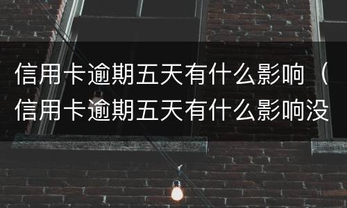 信用卡逾期五天有什么影响（信用卡逾期五天有什么影响没）