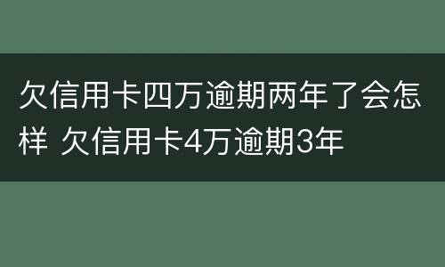 欠信用卡四万逾期两年了会怎样 欠信用卡4万逾期3年