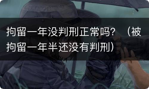拘留一年没判刑正常吗？（被拘留一年半还没有判刑）