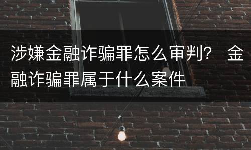 涉嫌金融诈骗罪怎么审判？ 金融诈骗罪属于什么案件